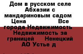 Дом в русском селе Абхазии с мандариновым садом › Цена ­ 1 000 000 - Все города Недвижимость » Недвижимость за границей   . Ненецкий АО,Устье д.